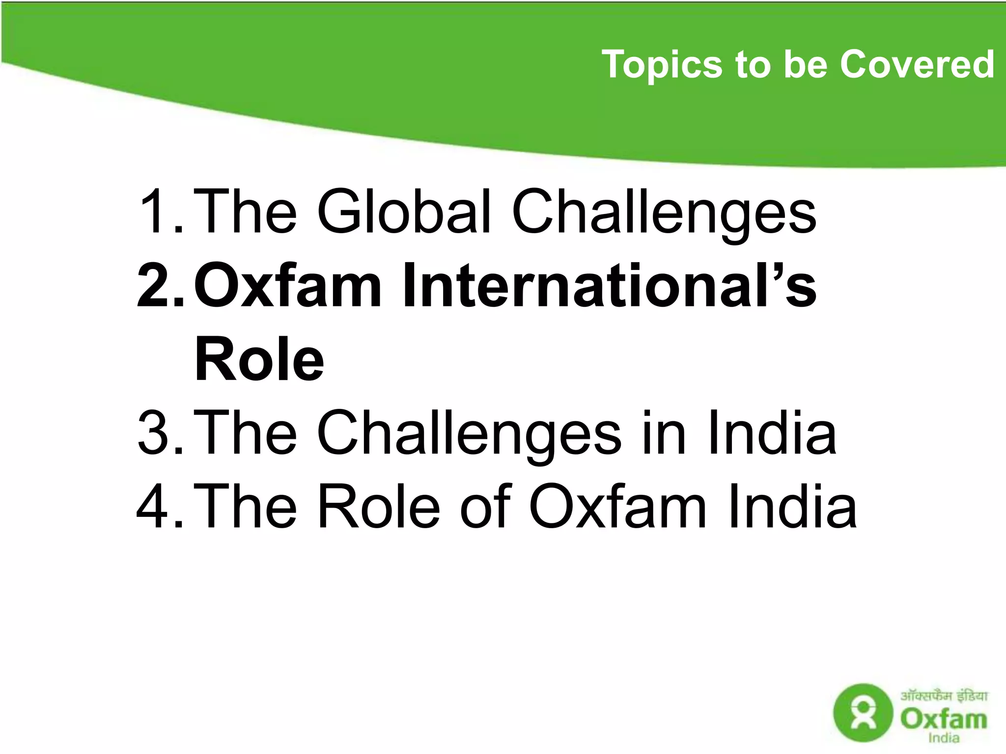 Topics to be CoveredThe Global ChallengesOxfam International’s Role The Challenges in India The Role of Oxfam India