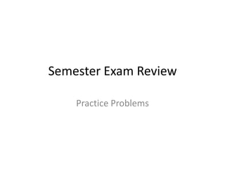 Semester Exam Review

    Practice Problems
 
