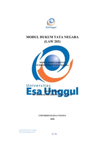MODUL HUKUM TATA NEGARA
(LAW 203)
MODUL PERKULIAHAN 03
SUMBER HUKUM TATA NEGARA
DISUSUN OLEH:
Dr. ACHMAD EDI SUBIYANTO, S.H., M.H.
UNIVERSITAS ESA UNGGUL
2020
Universitas Esa Unggul
http://esaunggul.ac.id
0 / 15
 