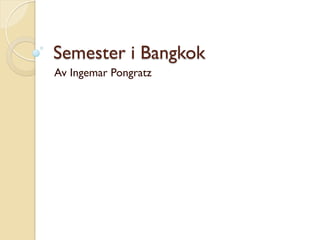 Semester i Bangkok
Av Ingemar Pongratz
 