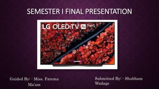 SEMESTER I FINAL PRESENTATION
Guided By: - Miss. Fatema
Ma’am
Submitted By: - Shubham
Wadage
 