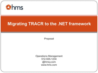 Migrating TRACR to the .NET framework


                  Proposal




            Operations Management
                512-555-1234
                 @hmsy.com
                www.hms.com
 