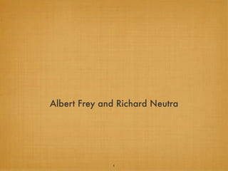Albert Frey and Richard Neutra




              1
 