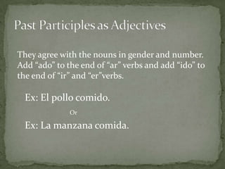 Past Participles as AdjectivesThey agree with the nouns in gender and number. Add “ado” to the end of “ar” verbs and add “ido” to the end of “ir” and “er”verbs.Ex: El pollocomido.OrEx: La manzana comida.