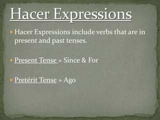 Hacer Expressions include verbs that are in present and past tenses.Present Tense » Since & ForPretérit Tense » AgoHacer Expressions 