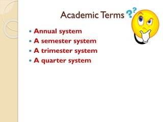 Academic Terms
 Annual system
 A semester system
 A trimester system
 A quarter system
 