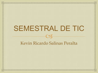 SEMESTRAL DE TIC

Kevin Ricardo Salinas Peralta

 