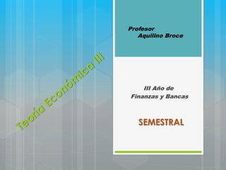III Año de
Finanzas y Bancas
Profesor
Aquilino Broce
SEMESTRAL
 