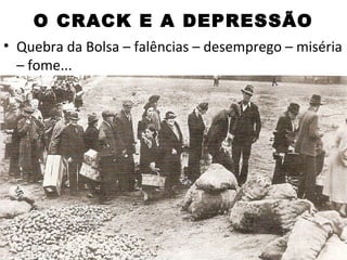O CRACK E A DEPRESSÃO
• Quebra da Bolsa – falências – desemprego – miséria
  – fome...
 
