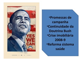 •Promessas de
    campanha
•Continuidade da
  Doutrina Bush
•Crise imobiliária
      2008-9
•Reforma sistema
      saúde
 