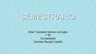 SEMESTRARIO
Dilan Teobaldo Gámez Lamoglia
1°”B”
Contabilidad
Graciela Rangel Castillo

 