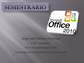 Jorge Luis Martínez Guerrero
1° BM ¨Contabilidad¨

Profe. Graciela Rangel Castillo
Tecnologías de la información y la comunicación

 