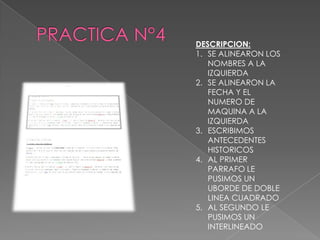 DESCRIPCION:
1. SE ALINEARON LOS
NOMBRES A LA
IZQUIERDA
2. SE ALINEARON LA
FECHA Y EL
NUMERO DE
MAQUINA A LA
IZQUIERDA
3. ESCRIBIMOS
ANTECEDENTES
HISTORICOS
4. AL PRIMER
PARRAFO LE
PUSIMOS UN
UBORDE DE DOBLE
LINEA CUADRADO
5. AL SEGUNDO LE
PUSIMOS UN
INTERLINEADO

 