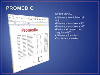 DESCRIPCION:
•Utilizamos Word Art en el
titulo
•Alineamos nombres a 45°
•Alineamos nombres a -45°
•Pusimos el numero de
maquina a 90°
•Utilizamos formulas
•Combinamos celdas

 