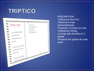 DESCRIPCION:
•Utilizamos Word Art
•Giramos la hoja
horizontalmente
•Pusimos un borde con arte
•Utilizamos viñetas
•La hoja esta dividida en 3
partes
•Pusimos los gustos de cada
quien

 