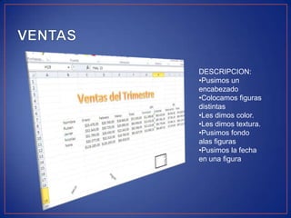 DESCRIPCION:
•Pusimos un
encabezado
•Colocamos figuras
distintas
•Les dimos color.
•Les dimos textura.
•Pusimos fondo
alas figuras
•Pusimos la fecha
en una figura

 