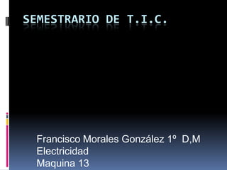 SEMESTRARIO DE T.I.C.

Francisco Morales González 1º D,M
Electricidad
Maquina 13

 