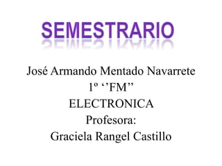 José Armando Mentado Navarrete
1º ‘’FM’’
ELECTRONICA
Profesora:
Graciela Rangel Castillo

 