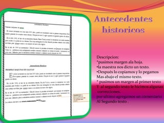 Descripcion:
*pusimos margen ala hoja.
•la maestra nos dicto un texto.
•Después lo copiamos y lo pegamos
Mas abajo el mismo texto.
* pusimos un margen al primer texto
Y al segundo texto le hicimos algunas
correcciones.
por ultimo agregamos un comentario
Al Segundo texto .

 