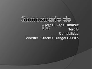 Abigail Vega Ramirez
1ero B
Contabilidad
Maestra: Graciela Rangel Castillo

 