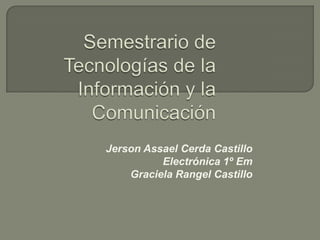 Jerson Assael Cerda Castillo
Electrónica 1º Em
Graciela Rangel Castillo

 