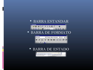  BARRA ESTANDAR
 BARRA DE FORMATO
 BARRA DE ESTADO
 