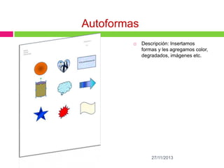 Autoformas


Descripción: Insertamos
formas y les agregamos color,
degradados, imágenes etc.

27/11/2013

 