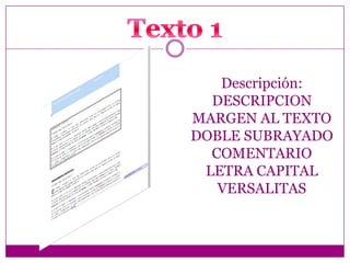 Descripción:
DESCRIPCION
MARGEN AL TEXTO
DOBLE SUBRAYADO
COMENTARIO
LETRA CAPITAL
VERSALITAS

 