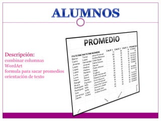 Descripción:
combinar columnas
WordArt
formula para sacar promedios
orientación de texto

 
