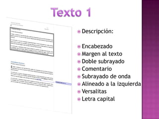  Descripción:
 Encabezado
 Margen

al texto
 Doble subrayado
 Comentario
 Subrayado de onda
 Alineado a la izquierda
 Versalitas
 Letra capital

 