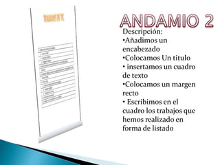Descripción:
•Añadimos un
encabezado
•Colocamos Un titulo
• insertamos un cuadro
de texto
•Colocamos un margen
recto
• Escribimos en el
cuadro los trabajos que
hemos realizado en
forma de listado

 