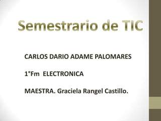 CARLOS DARIO ADAME PALOMARES
1°Fm ELECTRONICA

MAESTRA. Graciela Rangel Castillo.

 