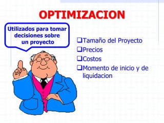 OPTIMIZACION
Tamaño del Proyecto
Precios
Costos
Momento de inicio y de
liquidacion
Utilizados para tomar
decisiones sobre
un proyecto
 