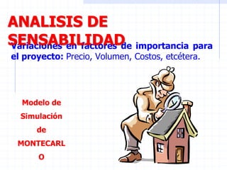 Variaciones en factores de importancia para
el proyecto: Precio, Volumen, Costos, etcétera.
Modelo de
Simulación
de
MONTECARL
O
ANALISIS DE
SENSABILIDAD
 