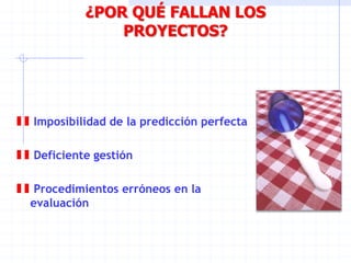 ¿POR QUÉ FALLAN LOS
PROYECTOS?
Imposibilidad de la predicción perfecta
Deficiente gestión
Procedimientos erróneos en la
evaluación
 