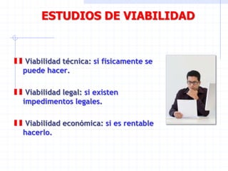 ESTUDIOS DE VIABILIDAD
Viabilidad técnica: si físicamente se
puede hacer.
Viabilidad legal: si existen
impedimentos legales.
Viabilidad económica: si es rentable
hacerlo.
 