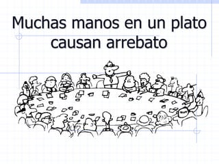 Muchas manos en un plato
causan arrebato
 