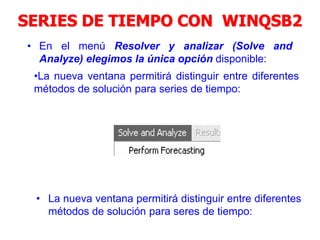 SERIES DE TIEMPO CON WINQSB2
• En el menú Resolver y analizar (Solve and
Analyze) elegimos la única opción disponible:
•La nueva ventana permitirá distinguir entre diferentes
métodos de solución para series de tiempo:
• La nueva ventana permitirá distinguir entre diferentes
métodos de solución para seres de tiempo:
 