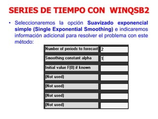 SERIES DE TIEMPO CON WINQSB2
• Seleccionaremos la opción Suavizado exponencial
simple (Single Exponential Smoothing) e indicaremos
información adicional para resolver el problema con este
método:
 