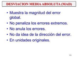 116
• Muestra la magnitud del error
global.
• No penaliza los errores extremos.
• No anula los errores.
• No da idea de la dirección del error.
• En unidades originales.
DESVIACION MEDIAABSOLUTA (MAD)
 