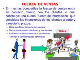 19
FUERZA DE VENTAS
• En muchas compañías la fuerza de ventas entra
en contacto directo con los clientes lo cual
constituye una buena fuente de información que
considera las intenciones de los clientes a corto y
a mediano plazos:
– Cada vendedor proyecta sus ventas.
– Se combina niveles distritales y nacionales.
– La fuerza de ventas conoce a los clientes.
– Tienden a ser demasiado optimistas
Sales
 
