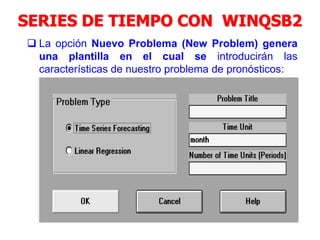SERIES DE TIEMPO CON WINQSB2
 La opción Nuevo Problema (New Problem) genera
una plantilla en el cual se introducirán las
características de nuestro problema de pronósticos:
 