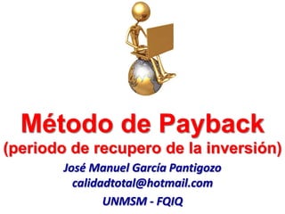 Método de Payback
(periodo de recupero de la inversión)
José Manuel García Pantigozo
calidadtotal@hotmail.com
UNMSM - FQIQ
 