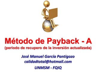 Método de Payback - A
(periodo de recupero de la inversión actualizada)
José Manuel García Pantigozo
calidadtotal@hotmail.com
UNMSM - FQIQ
 