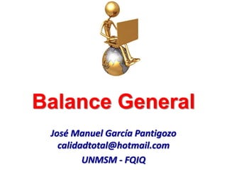 Balance General
José Manuel García Pantigozo
calidadtotal@hotmail.com
UNMSM - FQIQ
 