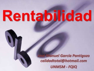 Rentabilidad
José Manuel García Pantigozo
calidadtotal@hotmail.com
UNMSM - FQIQ
 