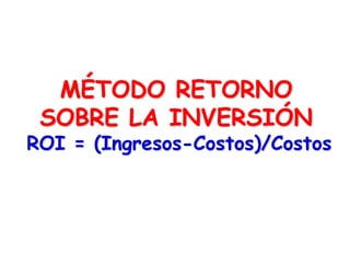 MÉTODO RETORNO
SOBRE LA INVERSIÓN
ROI = (Ingresos-Costos)/Costos
 