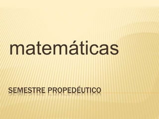 SEMESTRE PROPEDÉUTICO
matemáticas
 