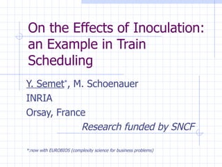 On the Effects of Inoculation: an Example in Train Scheduling  Y. Semet * , M. Schoenauer INRIA Orsay, France Research funded by SNCF *:now with EUROBIOS (complexity science for business problems) 