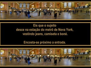 Eis que o sujeito
desce na estação do metrô de Nova York,
vestindo jeans, camiseta e boné.
Encosta-se próximo a entrada.
 